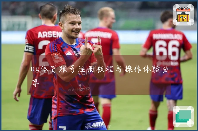 ng体育账号注册教程与操作体验分享