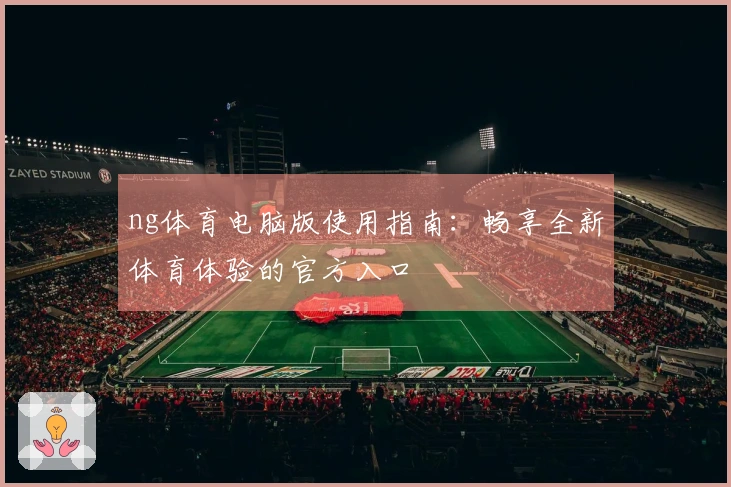 ng体育电脑版使用指南：畅享全新体育体验的官方入口