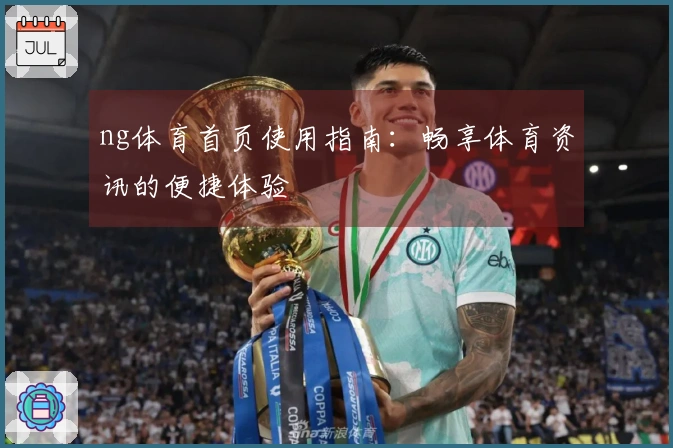 ng体育首页使用指南：畅享体育资讯的便捷体验