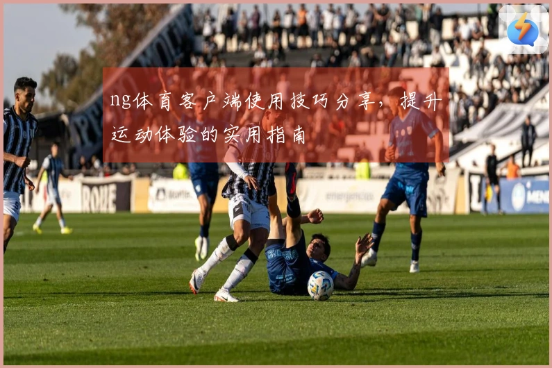 ng体育客户端使用技巧分享，提升运动体验的实用指南