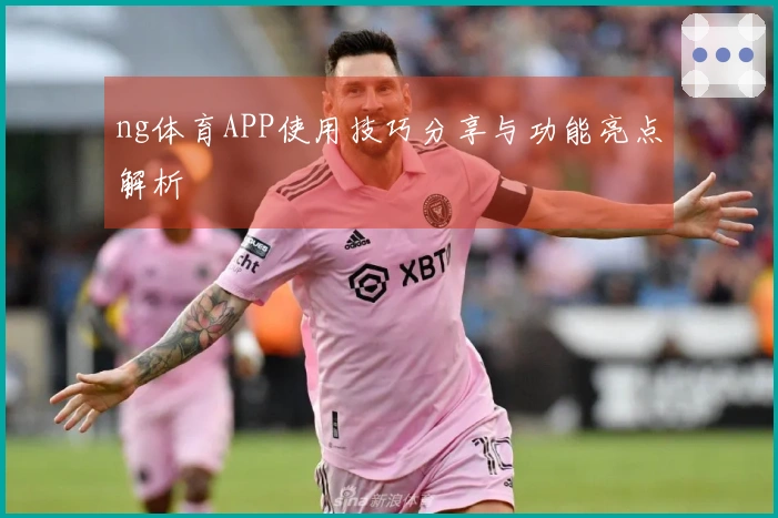 ng体育APP使用技巧分享与功能亮点解析