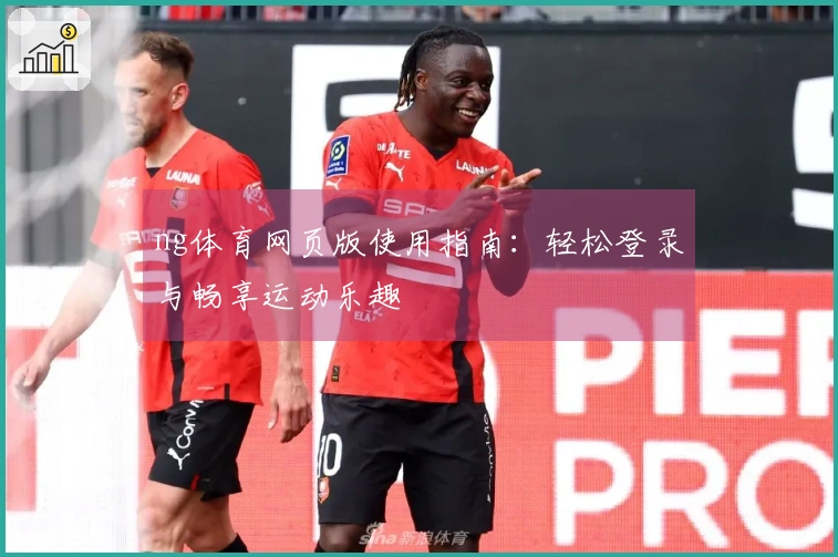 ng体育网页版使用指南：轻松登录与畅享运动乐趣