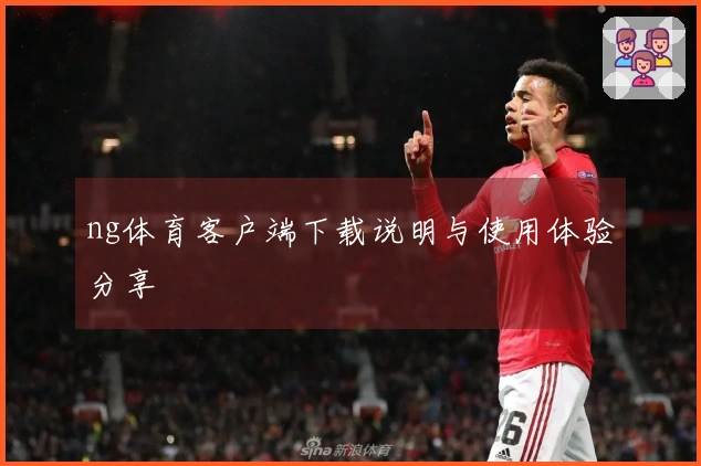 ng体育客户端下载说明与使用体验分享