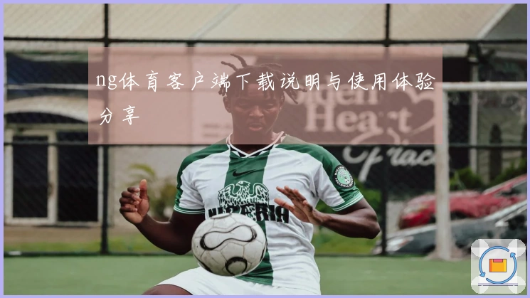 ng体育客户端下载说明与使用体验分享