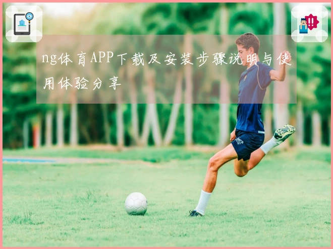 ng体育APP下载及安装步骤说明与使用体验分享