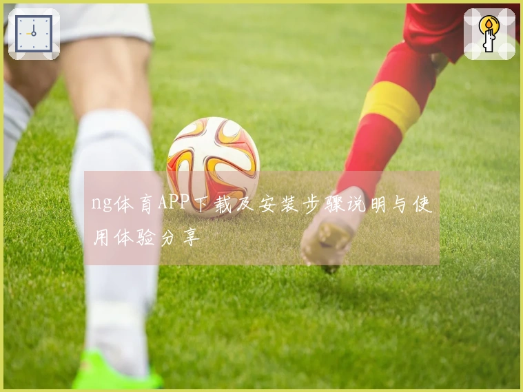 ng体育APP下载及安装步骤说明与使用体验分享